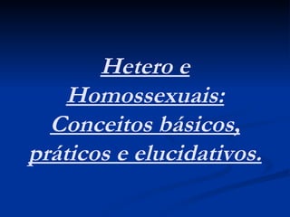Hetero e Homossexuais: Conceitos básicos, práticos e elucidativos. 