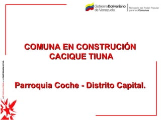 COMUNA EN CONSTRUCIÓN  CACIQUE TIUNA Parroquia Coche - Distrito Capital.  