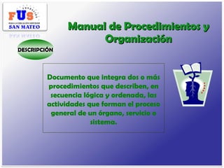 Manual de Procedimientos y Organización Documento que integra dos o más procedimientos que describen, en secuencia lógica ...