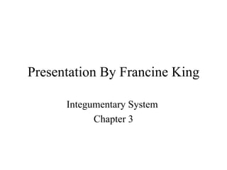 Presentation By Francine King Integumentary System  Chapter 3 