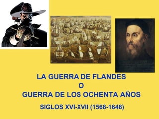 LA GUERRA DE FLANDES O GUERRA DE LOS OCHENTA AÑOS SIGLOS XVI-XVII (1568-1648) 