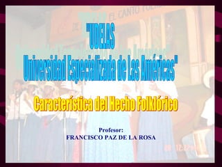 Profesor: FRANCISCO PAZ DE LA ROSA &quot;UDELAS Universidad Especializada de Las Américas&quot; Característica del Hecho Folklórico 