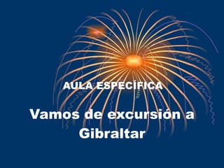 Vamos de excursión a Gibraltar AULA ESPECÍFICA 