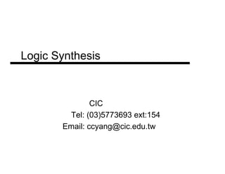 Logic Synthesis



               CIC ·¨´¼³ì
        Tel: (03)5773693 ext:154
       Email: ccyang@cic.edu.tw
 