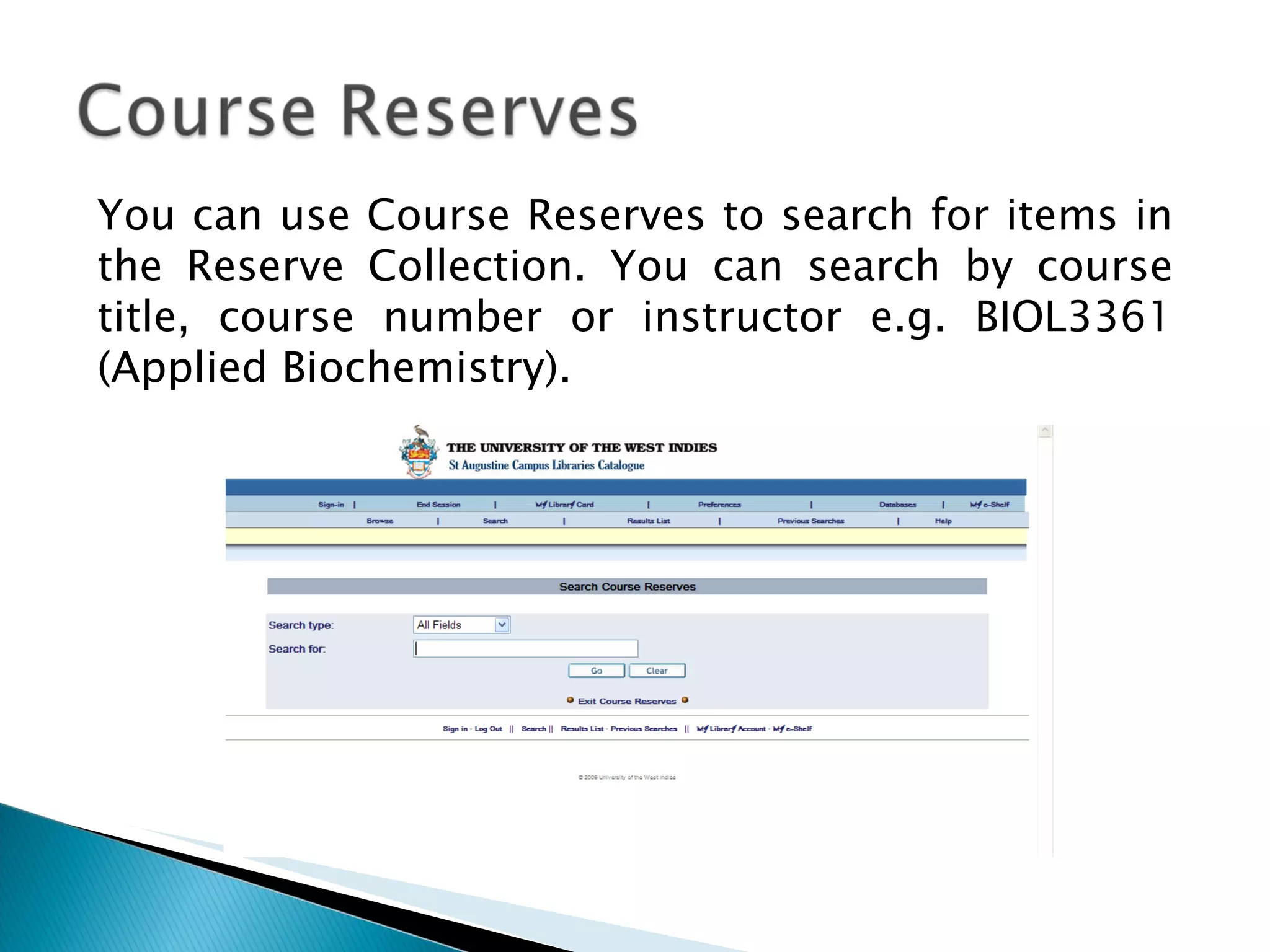 You can use Course Reserves to search for items in the Reserve Collection.  You can search by course title, course number or instructor e.g. BIOL3361 (Applied Biochemistry).  