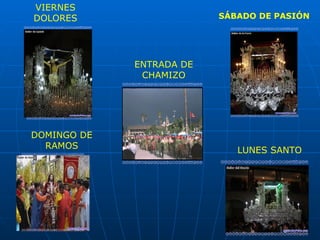 VIERNES
DOLORES                   SÁBADO DE PASIÓN




             ENTRADA DE
              CHAMIZO




DOMINGO DE
  RAMOS                      LUNES SANTO
 