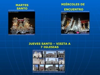 MARTES                    MIÉRCOLES DE
SANTO                       ENCUENTRO




         JUEVES SANTO – VISITA A
               7 IGLESIAS
 