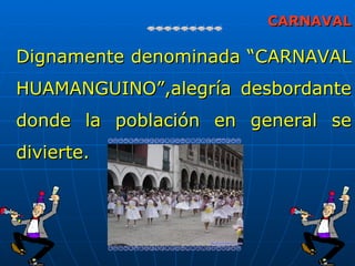 CARNAVAL

Dignamente denominada “CARNAVAL
HUAMANGUINO”,alegría desbordante
donde la población en general se
divierte.


.
 