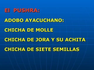 El PUSHRA:
ADOBO AYACUCHANO:

CHICHA DE MOLLE

CHICHA DE JORA Y SU ACHITA

CHICHA DE SIETE SEMILLAS
 