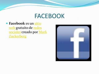FACEBOOK
 Facebook es un sitio
 web gratuito de redes
 sociales creado por Mark
 Zuckerberg
 