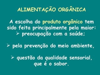 ALIMENTAÇÃO ORGÂNICA A escolha do  produto orgânico  tem sido feita principalmente pela maior: preocupação com a saúde;  pela prevenção do meio ambiente,  questão da qualidade sensorial, que é o sabor. 