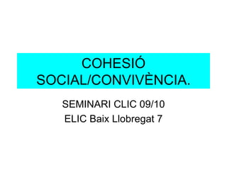 COHESIÓ SOCIAL/CONVIVÈNCIA. SEMINARI CLIC 09/10 ELIC Baix Llobregat 7 
