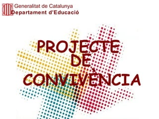 PROJECTE   CONVIVÈNCIA Generalitat de Catalunya Departament d’Educació DE 