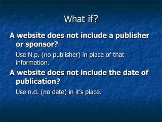 What  if? A website does not include a publisher or sponsor? Use N.p. (no publisher) in place of that information. A website does not include the date of publication? Use n.d. (no date) in it’s place. 