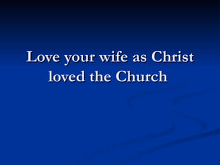 Love your wife as Christ loved the Church  