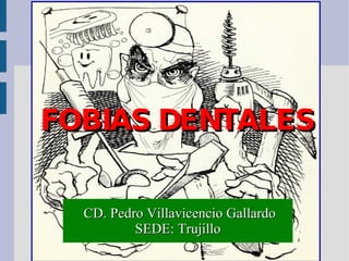 FOBIAS DENTALES  CD. Pedro Villavicencio Gallardo SEDE: Trujillo 