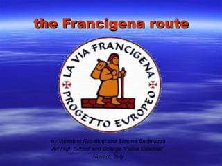 the Francigena route by Valentina Rabellotti and Simona Baldinazzo Art High School and College “Felice Casorati”  Novara, Italy 