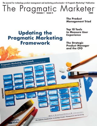 7   5                       2009


                      The Product
                      Management Triad


                      Top 10 Tools
   Updating the       to Measure User
                      Experience
Pragmatic Marketing
    Framework         The Strategic
                      Product Manager
                      and the CFO
 