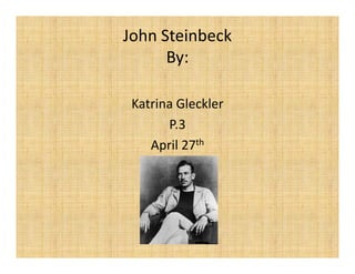 John Steinbeck 
      By: 

 Katrina Gleckler 
       P.3 
            th
    April 27 
 