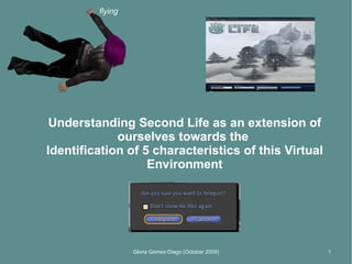 UnderstandingSecondLife as anextension of ourselvesthroughtheIdentification of 5 characteristics of this Virtual Environment Gloria Gómez-Diago (October 2009) 1 flying 