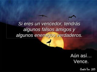 Si eres un vencedor, tendrás algunos falsos amigos y algunos enemigos verdaderos. Aún así… Vence. 