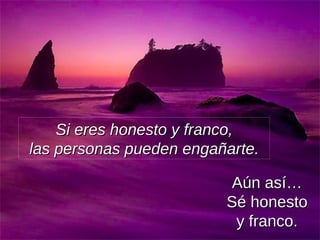 Si eres honesto y franco, las personas pueden engañarte. Aún así… Sé honesto y franco. 