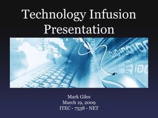 Technology Infusion Presentation Mark Giles   March 19, 2009 ITEC - 7538 - NET 