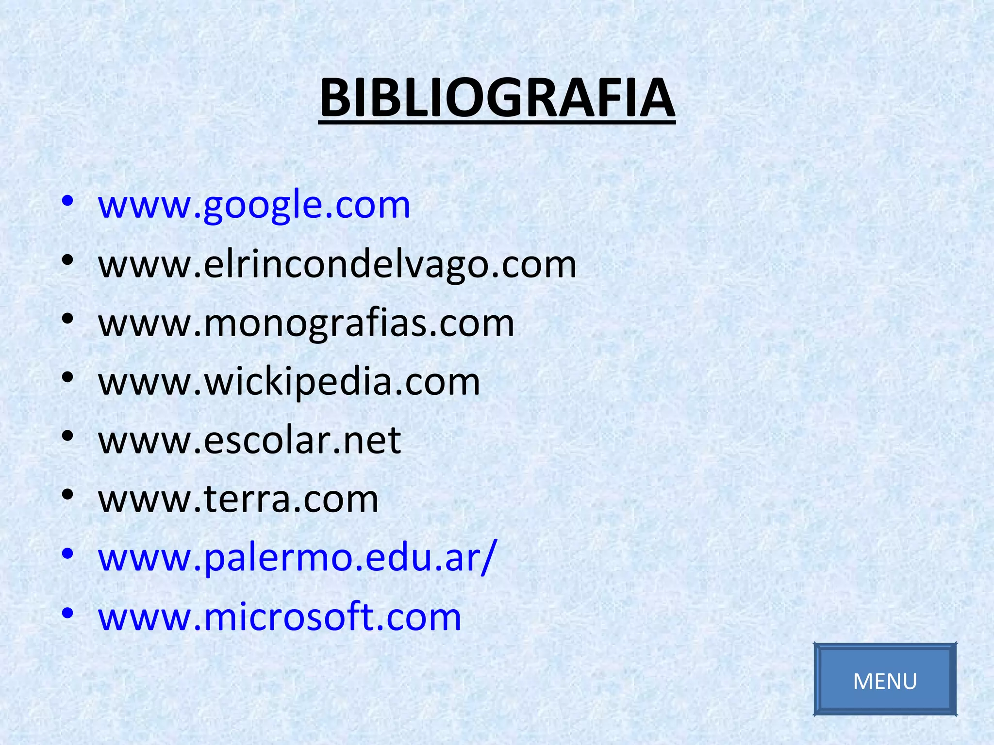 BIBLIOGRAFIA www.google.com www.elrincondelvago.com www.monografias.com www.wickipedia.com www.escolar.net www.terra.com www.palermo.edu.ar/ www.microsoft.com MENU 
