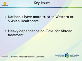 Nationals have more trust in Western or S.Asian Healthcare. Heavy dependence on Govt. for Abroad treatment. Key Issues Source: Arabian Business/ Gulfnews 