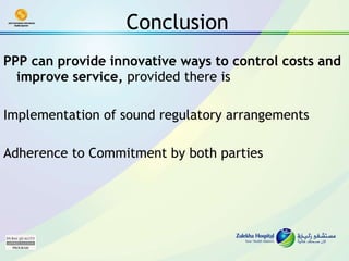 Conclusion PPP can provide innovative ways to control costs and improve service,  provided there is Implementation of sound regulatory arrangements Adherence to Commitment by both parties 