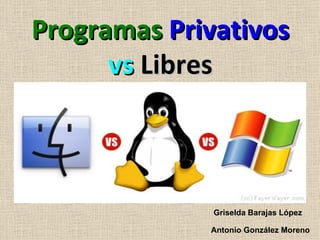 Programas  Privativos  vs  Libres Griselda Barajas López Antonio González Moreno 