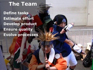 The Team
Define tasks
Estimate effort
Develop product
Ensure quality
Evolve processes
 