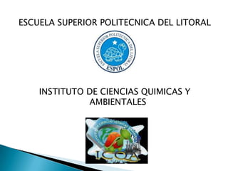 ESCUELA SUPERIOR POLITECNICA DEL LITORAL INSTITUTO DE CIENCIAS QUIMICAS Y AMBIENTALES 