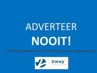 ADVERTEER NOOIT!praktische verkoop en marketing tips voor ondernemers 
