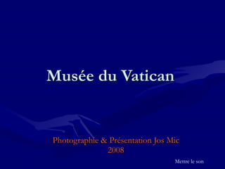 Musée  du Vatican  Photographie & Présentation Jos Mic 2008 Mettre le son 