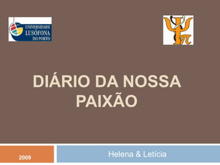 DIÁRIO DA NOSSA
            PAIXÃO


2009          Helena & Letícia
 