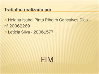 Trabalho realizado por: Helena Isabel Pinto Ribeiro Gonçalves Dias –  nº 20062269 Letícia Silva - 20061577 FIM  