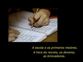 A escola e os primeiros mestres. A hora do recreio, os deveres, as brincadeiras. 