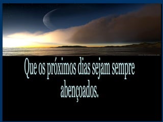 Que os próximos dias sejam sempre abençoados. 
