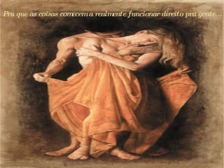 Pra que as coisas comecem a realmente funcionar direito pra gente...  