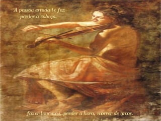 A pessoa errada te faz perder a cabeça,  f azer loucuras,  p erder a hora,  m orrer de amor.  