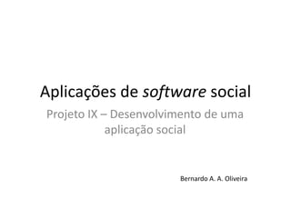 Aplicações de software social Projeto IX – Desenvolvimento de umaaplicação social Bernardo A. A. Oliveira 