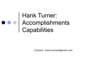 Contact: hank.turner@gmail.com Hank Turner: Accomplishments Capabilities 