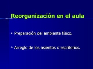 Reorganización en el aula Preparación del ambiente físico. Arreglo de los asientos o escritorios. 