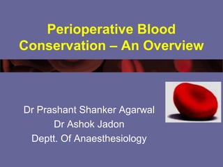 Perioperative Blood
Conservation – An Overview
Dr Prashant Shanker Agarwal
Dr Ashok Jadon
Deptt. Of Anaesthesiology
 