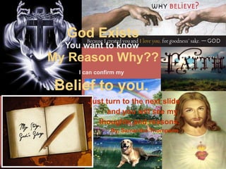 God Exists You want to know  My Reason Why?? I can confirm my   Belief to you.   Just turn to the next slide and you will see my  thoughts and reasons. By, Samantha Thompson   