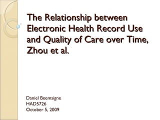 The Relationship between Electronic Health Record Use and Quality of Care over Time, Zhou et al. Daniel Beemsigne HAD5726 October 5, 2009 