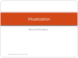 Microsoft Products Vitualization Sanjoy Sanyal: Tech for Non Geek 