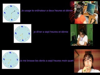 Je usage le ordinateur a deux heures et démie je dîner a sept heures et démie Je me brosse les dents a sept heures moin quart 