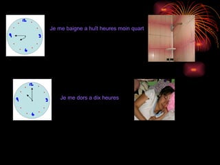 Je me baigne a huît heures moin quart Je me dors a dix heures 